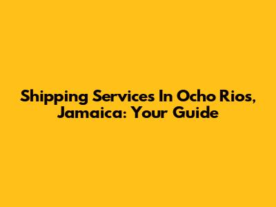 Shipping Services In Ocho Rios, Jamaica: Your Guide
