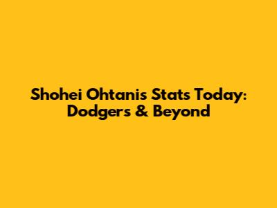 Shohei Ohtani's Stats Today: Dodgers & Beyond