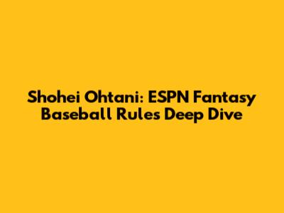 Shohei Ohtani: ESPN Fantasy Baseball Rules Deep Dive