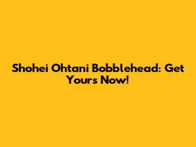 Shohei Ohtani Bobblehead: Get Yours Now!