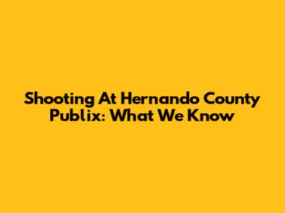 Shooting At Hernando County Publix: What We Know