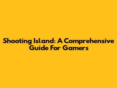 Shooting Island: A Comprehensive Guide For Gamers