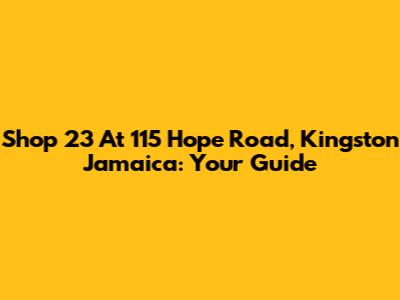 Shop 23 At 115 Hope Road, Kingston Jamaica: Your Guide