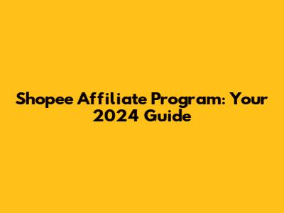 Shopee Affiliate Program: Your 2024 Guide
