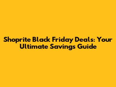 Shoprite Black Friday Deals: Your Ultimate Savings Guide