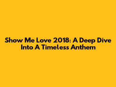 Show Me Love 2018: A Deep Dive Into A Timeless Anthem