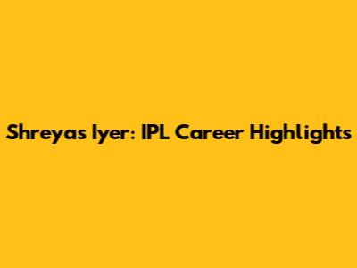 Shreyas Iyer: IPL Career Highlights