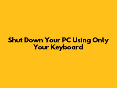 Shut Down Your PC Using Only Your Keyboard