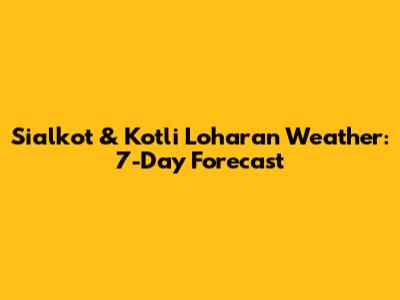 Sialkot & Kotli Loharan Weather: 7-Day Forecast