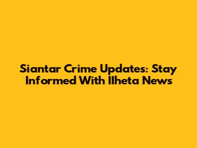 Siantar Crime Updates: Stay Informed With IIheta News