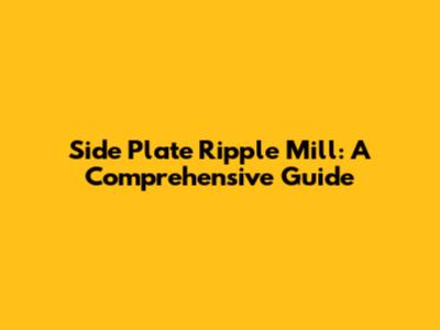 Side Plate Ripple Mill: A Comprehensive Guide