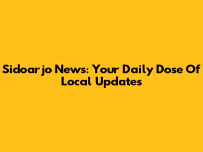 Sidoarjo News: Your Daily Dose Of Local Updates