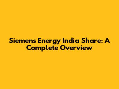 Siemens Energy India Share: A Complete Overview