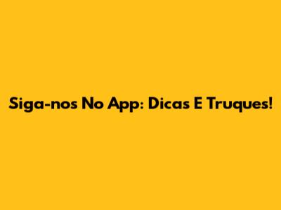 Siga-nos No App: Dicas E Truques!