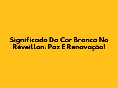 Significado Da Cor Branca No Réveillon: Paz E Renovação!
