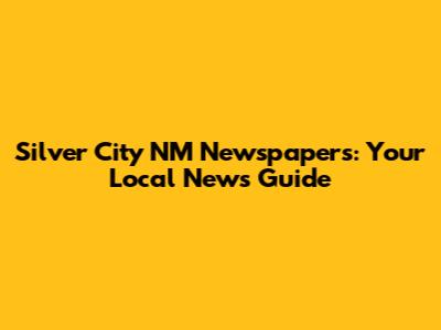 Silver City NM Newspapers: Your Local News Guide