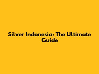 Silver Indonesia: The Ultimate Guide
