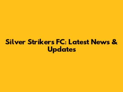 Silver Strikers FC: Latest News & Updates
