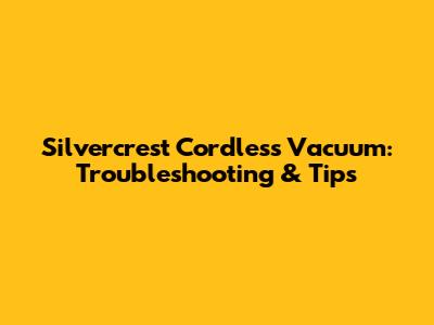Silvercrest Cordless Vacuum: Troubleshooting & Tips