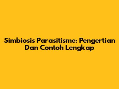 Simbiosis Parasitisme: Pengertian Dan Contoh Lengkap