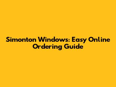 Simonton Windows: Easy Online Ordering Guide