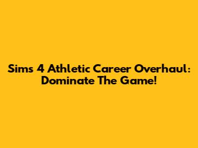 Sims 4 Athletic Career Overhaul: Dominate The Game!