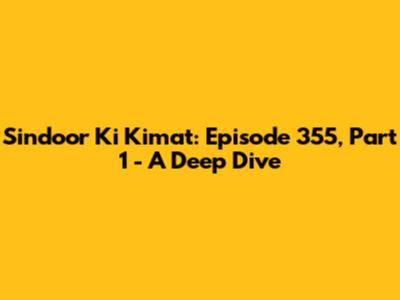 Sindoor Ki Kimat: Episode 355, Part 1 - A Deep Dive