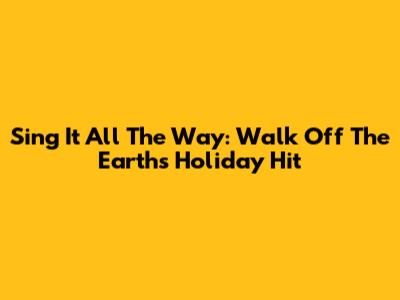 Sing It All The Way: Walk Off The Earth's Holiday Hit