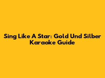 Sing Like A Star: Gold Und Silber Karaoke Guide