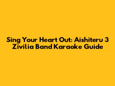 Sing Your Heart Out: Aishiteru 3 Zivilia Band Karaoke Guide