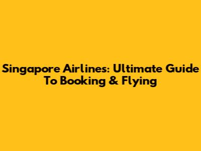 Singapore Airlines: Ultimate Guide To Booking & Flying
