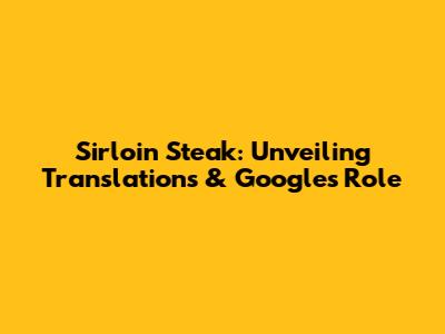 Sirloin Steak: Unveiling Translations & Google's Role