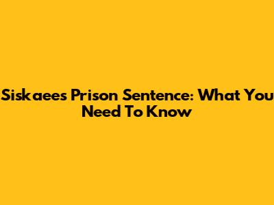 Siskaee's Prison Sentence: What You Need To Know