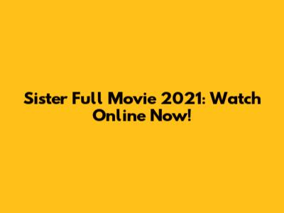 Sister Full Movie 2021: Watch Online Now!