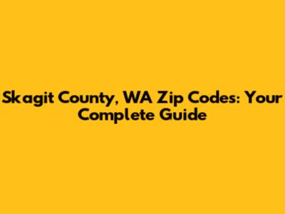 Skagit County, WA Zip Codes: Your Complete Guide