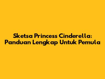 Sketsa Princess Cinderella: Panduan Lengkap Untuk Pemula