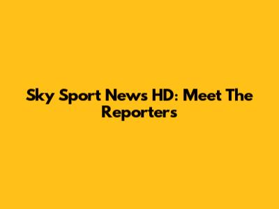 Sky Sport News HD: Meet The Reporters
