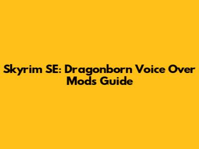 Skyrim SE: Dragonborn Voice Over Mods Guide