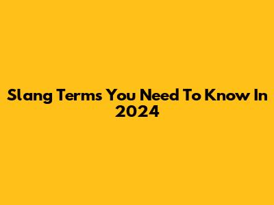 Slang Terms You Need To Know In 2024