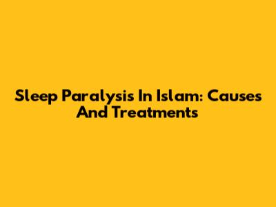 Sleep Paralysis In Islam: Causes And Treatments