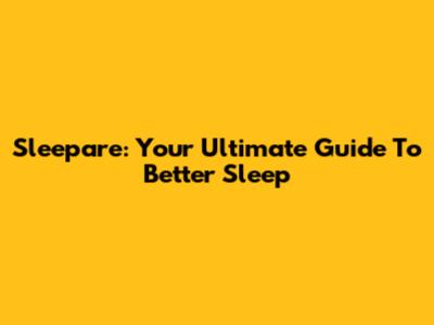Sleepare: Your Ultimate Guide To Better Sleep