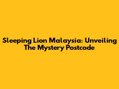 Sleeping Lion Malaysia: Unveiling The Mystery Postcode
