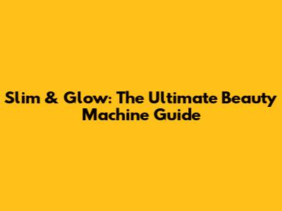 Slim & Glow: The Ultimate Beauty Machine Guide