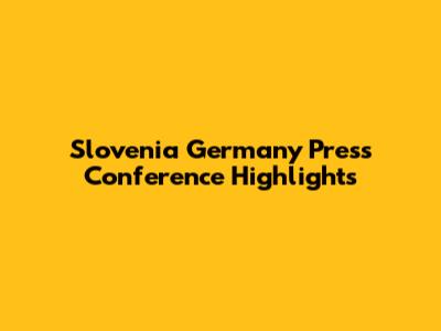 Slovenia Germany Press Conference Highlights