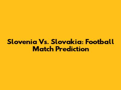 Slovenia Vs. Slovakia: Football Match Prediction
