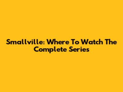 Smallville: Where To Watch The Complete Series