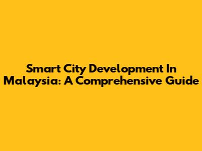 Smart City Development In Malaysia: A Comprehensive Guide