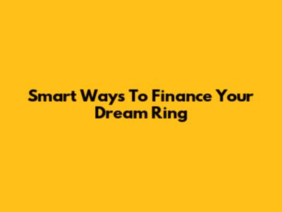 Smart Ways To Finance Your Dream Ring