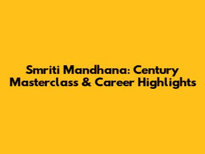 Smriti Mandhana: Century Masterclass & Career Highlights