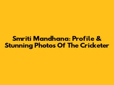 Smriti Mandhana: Profile & Stunning Photos Of The Cricketer